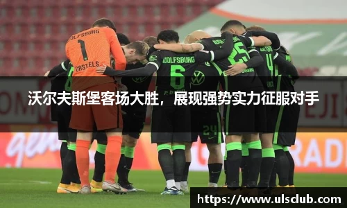 沃尔夫斯堡客场大胜，展现强势实力征服对手
