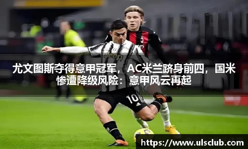 尤文图斯夺得意甲冠军，AC米兰跻身前四，国米惨遭降级风险：意甲风云再起