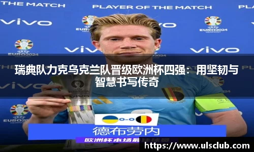 瑞典队力克乌克兰队晋级欧洲杯四强：用坚韧与智慧书写传奇