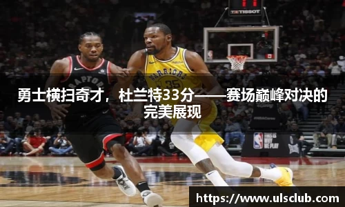 勇士横扫奇才，杜兰特33分——赛场巅峰对决的完美展现