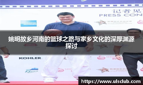 姚明故乡河南的篮球之路与家乡文化的深厚渊源探讨