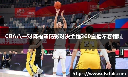 CBA八一对阵福建精彩对决全程360直播不容错过