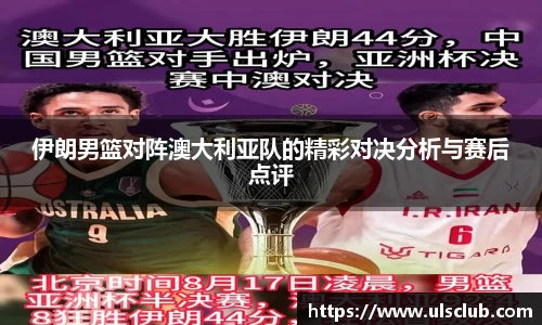 伊朗男篮对阵澳大利亚队的精彩对决分析与赛后点评