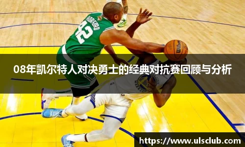 08年凯尔特人对决勇士的经典对抗赛回顾与分析
