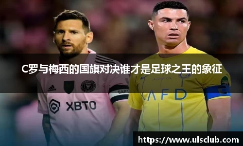 C罗与梅西的国旗对决谁才是足球之王的象征