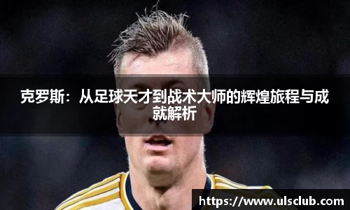 克罗斯：从足球天才到战术大师的辉煌旅程与成就解析