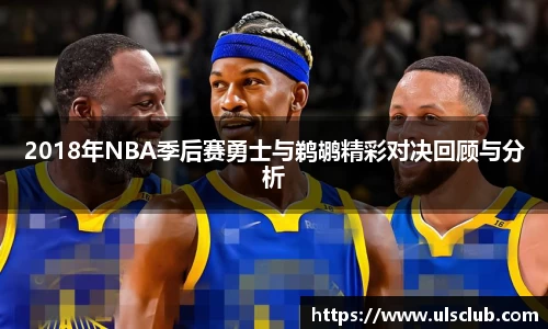 2018年NBA季后赛勇士与鹈鹕精彩对决回顾与分析
