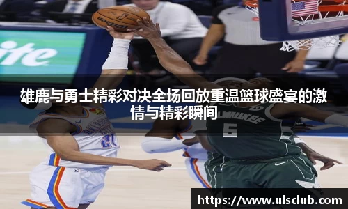 雄鹿与勇士精彩对决全场回放重温篮球盛宴的激情与精彩瞬间