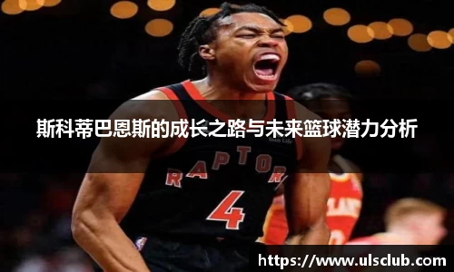斯科蒂巴恩斯的成长之路与未来篮球潜力分析
