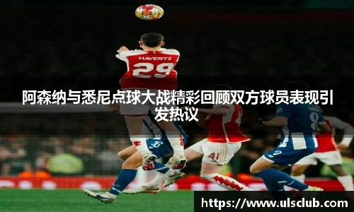 阿森纳与悉尼点球大战精彩回顾双方球员表现引发热议