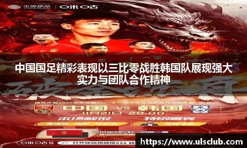 中国国足精彩表现以三比零战胜韩国队展现强大实力与团队合作精神